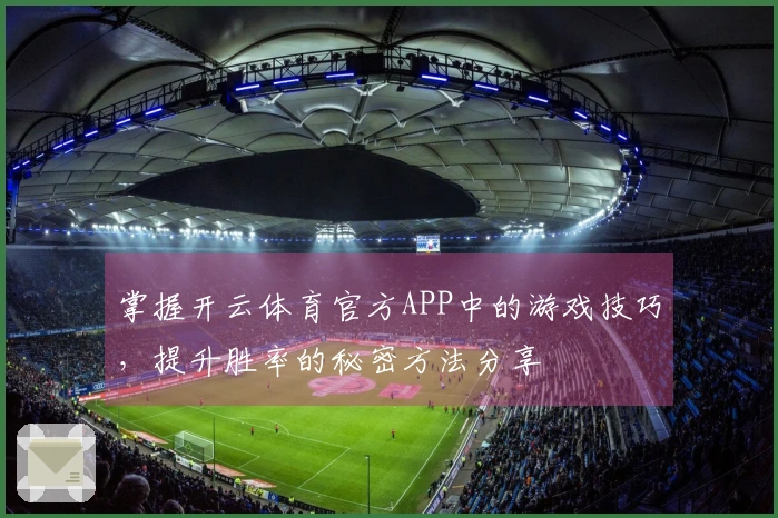 掌握开云体育官方APP中的游戏技巧，提升胜率的秘密方法分享
