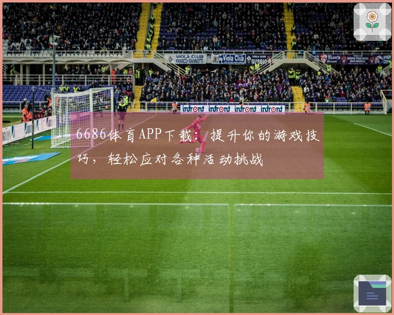 6686体育APP下载：提升你的游戏技巧，轻松应对各种活动挑战