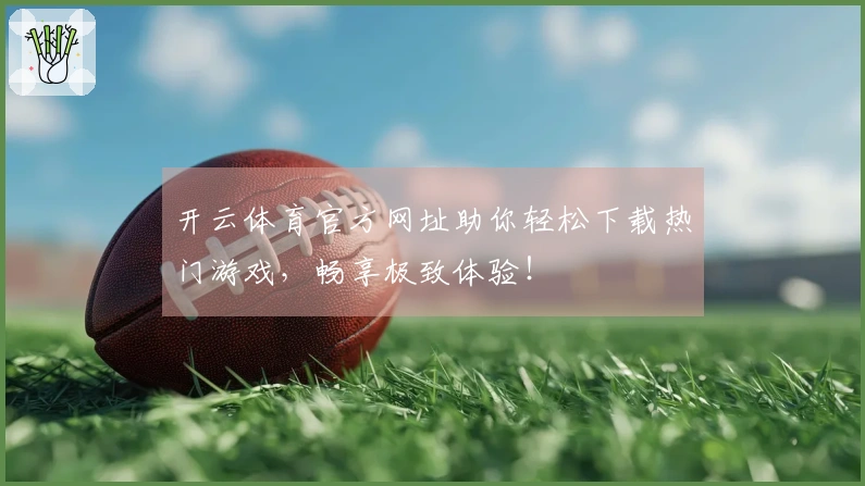 开云体育官方网址助你轻松下载热门游戏，畅享极致体验！