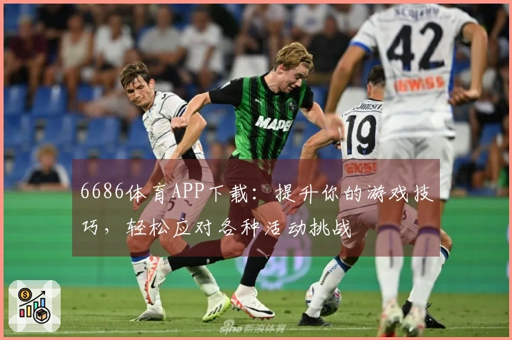 6686体育APP下载：提升你的游戏技巧，轻松应对各种活动挑战