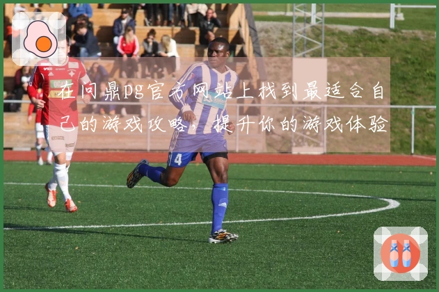 在问鼎pg官方网站上找到最适合自己的游戏攻略，提升你的游戏体验！